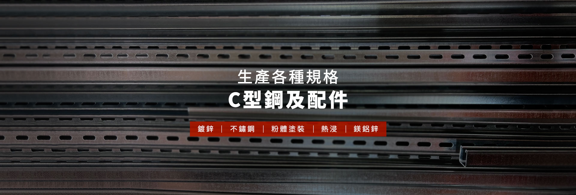 生產各種規格C型鋼及配件  電鍍.不鏽鋼.粉體塗裝.熱浸鍍鋅